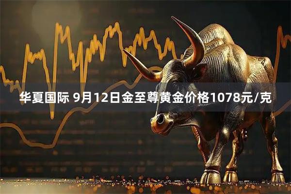 华夏国际 9月12日金至尊黄金价格1078元/克