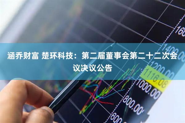 涵乔财富 楚环科技：第二届董事会第二十二次会议决议公告