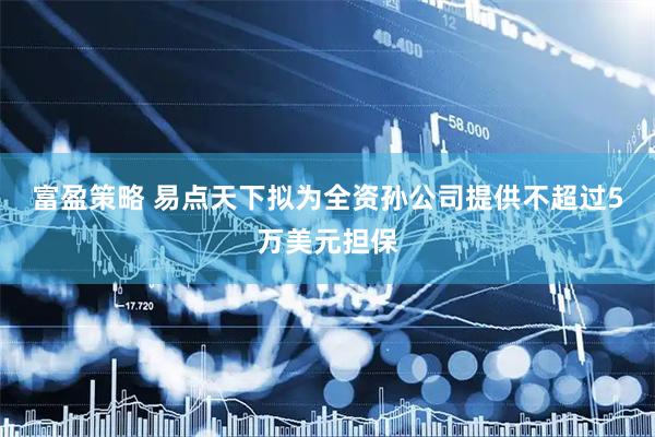 富盈策略 易点天下拟为全资孙公司提供不超过5万美元担保