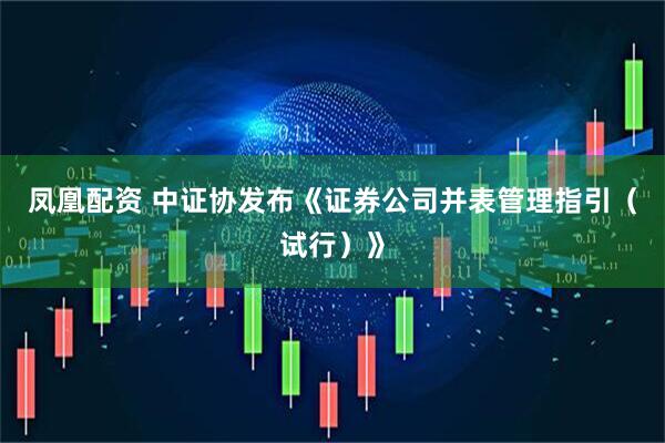 凤凰配资 中证协发布《证券公司并表管理指引（试行）》
