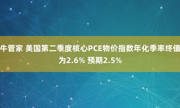 牛管家 美国第二季度核心PCE物价指数年化季率终值为2.6% 预期2.5%