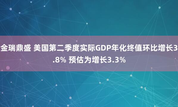 金瑞鼎盛 美国第二季度实际GDP年化终值环比增长3.8% 预估为增长3.3%