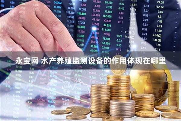 永宝网 水产养殖监测设备的作用体现在哪里