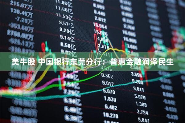 美牛股 中国银行东莞分行：普惠金融润泽民生