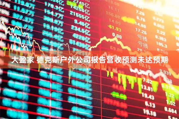 大盈家 德克斯户外公司报告营收预测未达预期