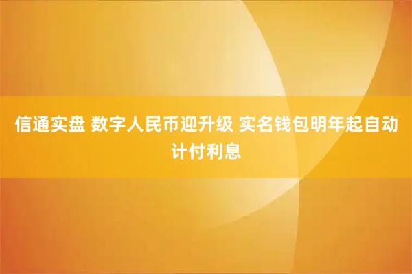 信通实盘 数字人民币迎升级 实名钱包明年起自动计付利息