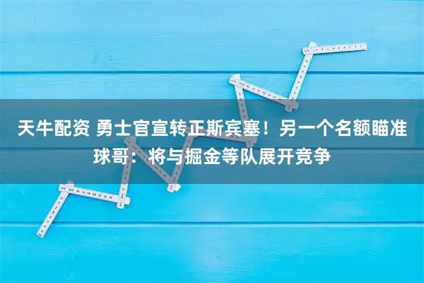 天牛配资 勇士官宣转正斯宾塞！另一个名额瞄准球哥：将与掘金等队展开竞争
