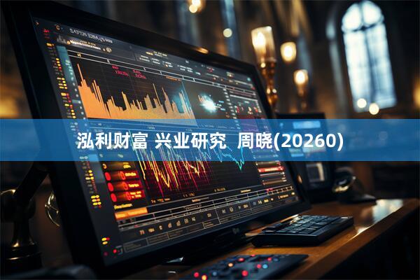 泓利财富 兴业研究  周晓(20260)