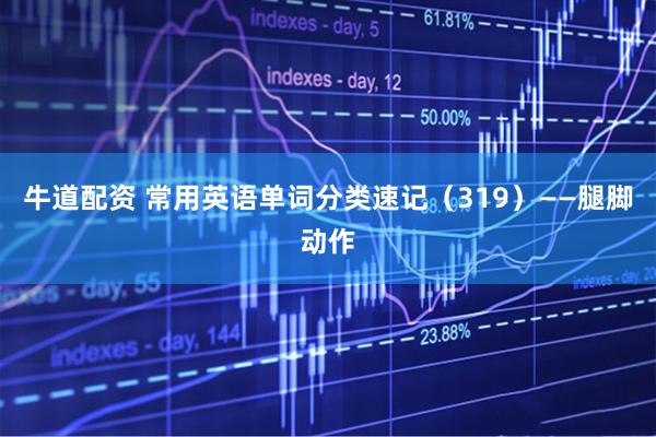 牛道配资 常用英语单词分类速记(319)——腿脚动作